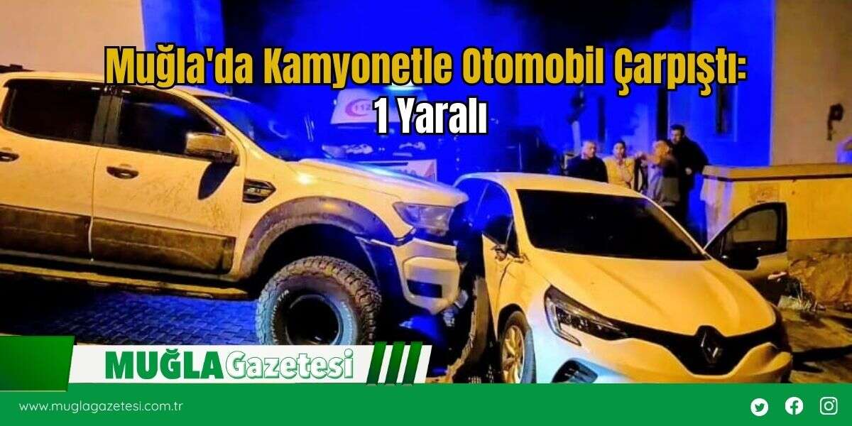 Muğla'da Kamyonetle Otomobil Çarpıştı: 1 Yaralı