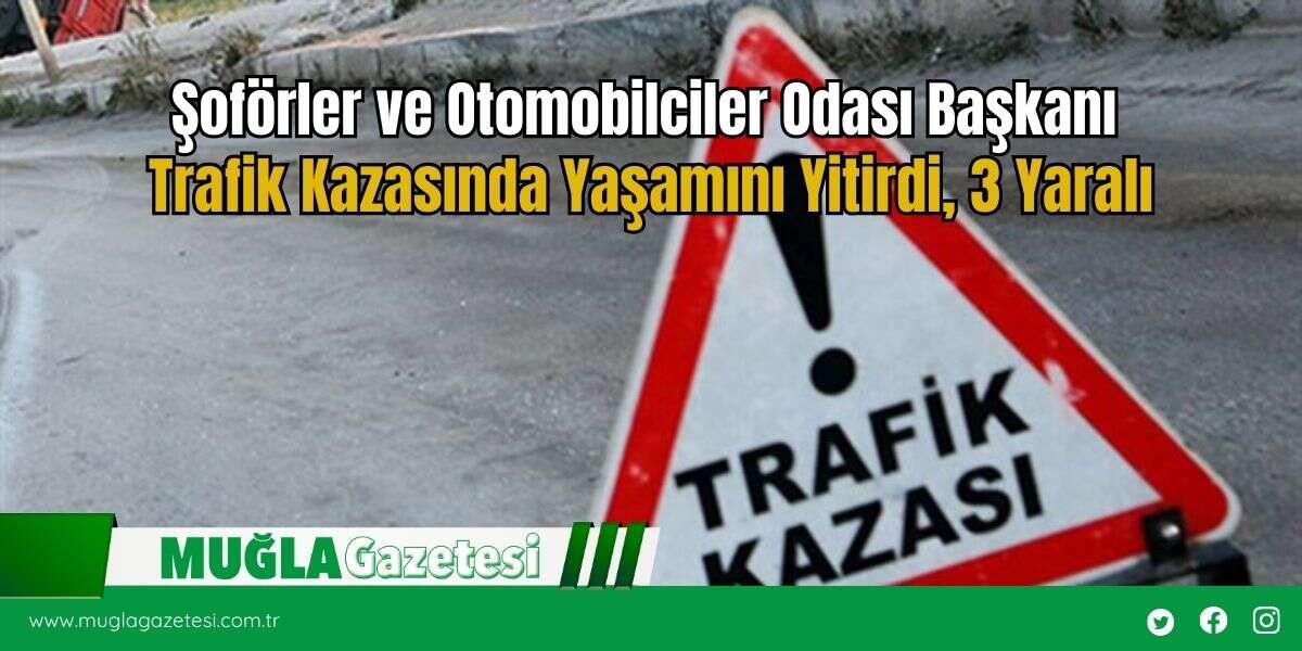 Şoförler ve Otomobilciler Odası Başkanı Trafik Kazasında Yaşamını Yitirdi, 3 Yaralı