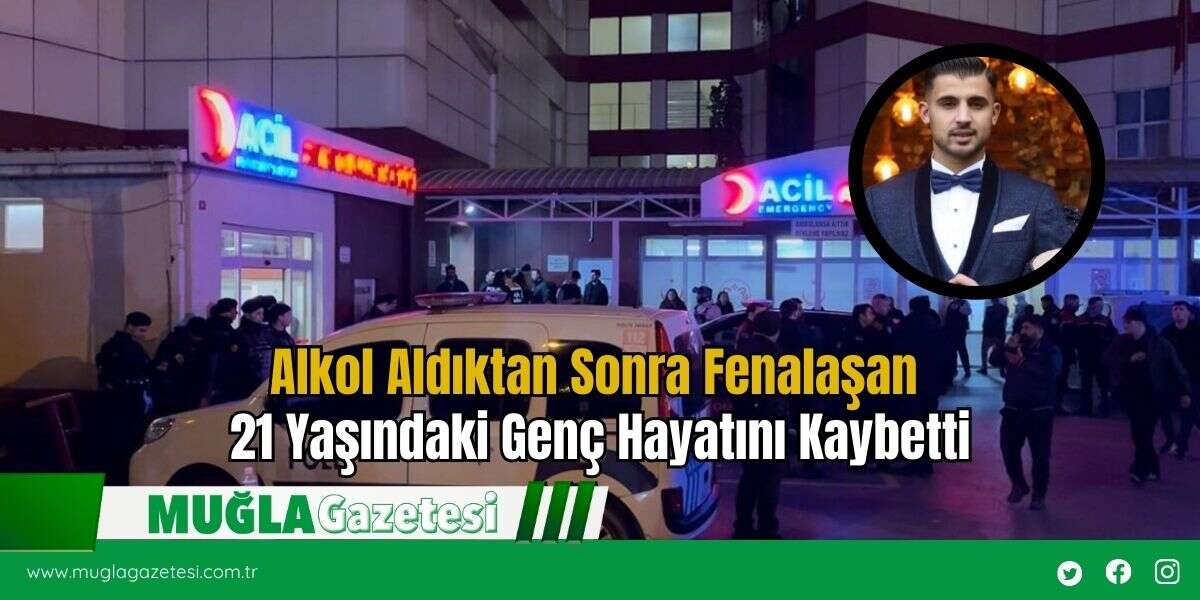 Alkol Aldıktan Sonra Fenalaşan 21 Yaşındaki Genç Hayatını Kaybetti