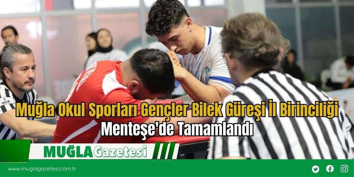 Muğla Okul Sporları Gençler Bilek Güreşi İl Birinciliği Menteşe'de Tamamlandı