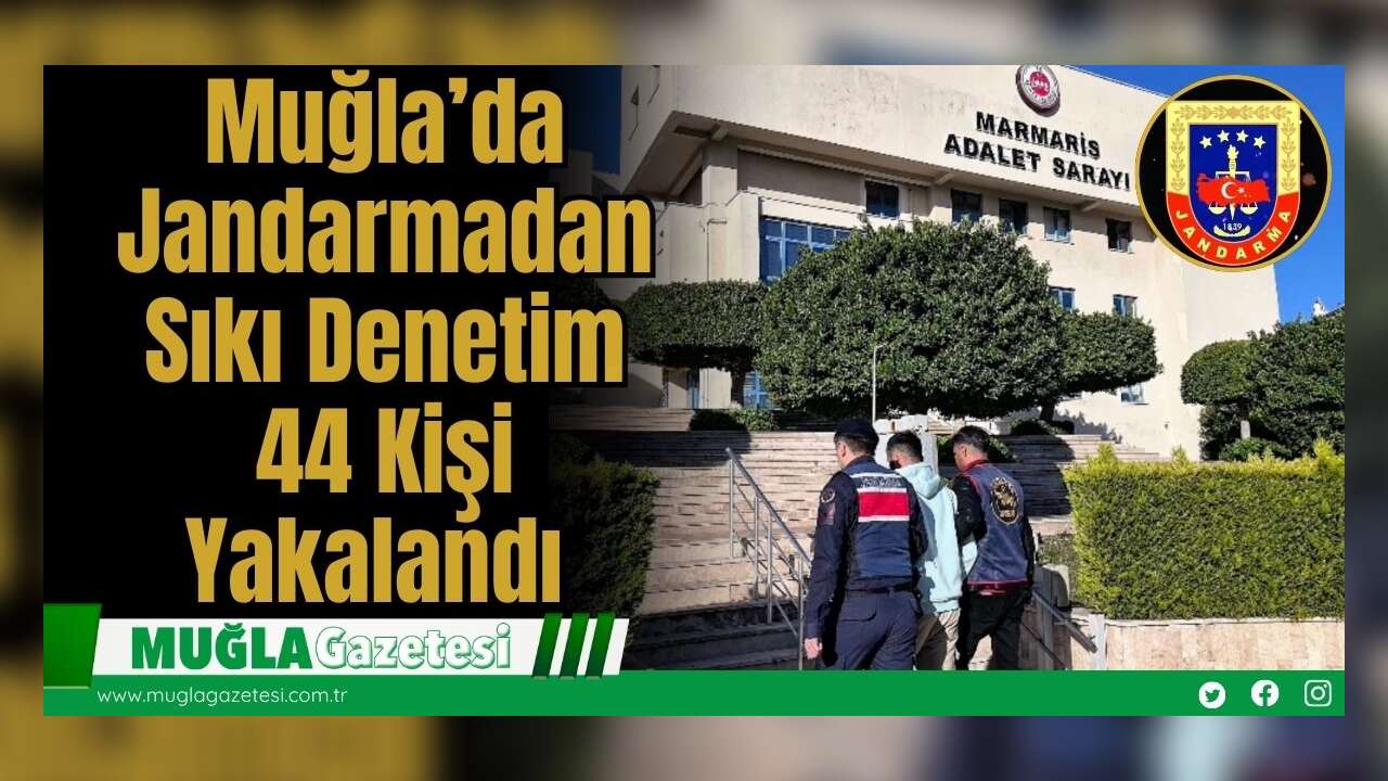 Muğla’da Jandarmadan Sıkı Denetim: 44 Kişi Yakalandı