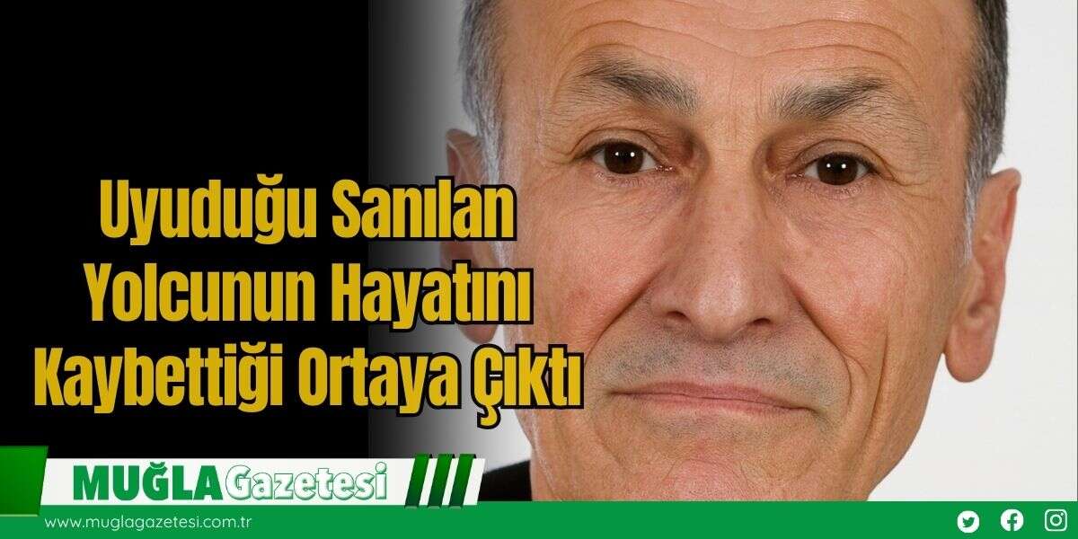 Uyuduğu Sanılan Yolcunun Hayatını Kaybettiği Ortaya Çıktı