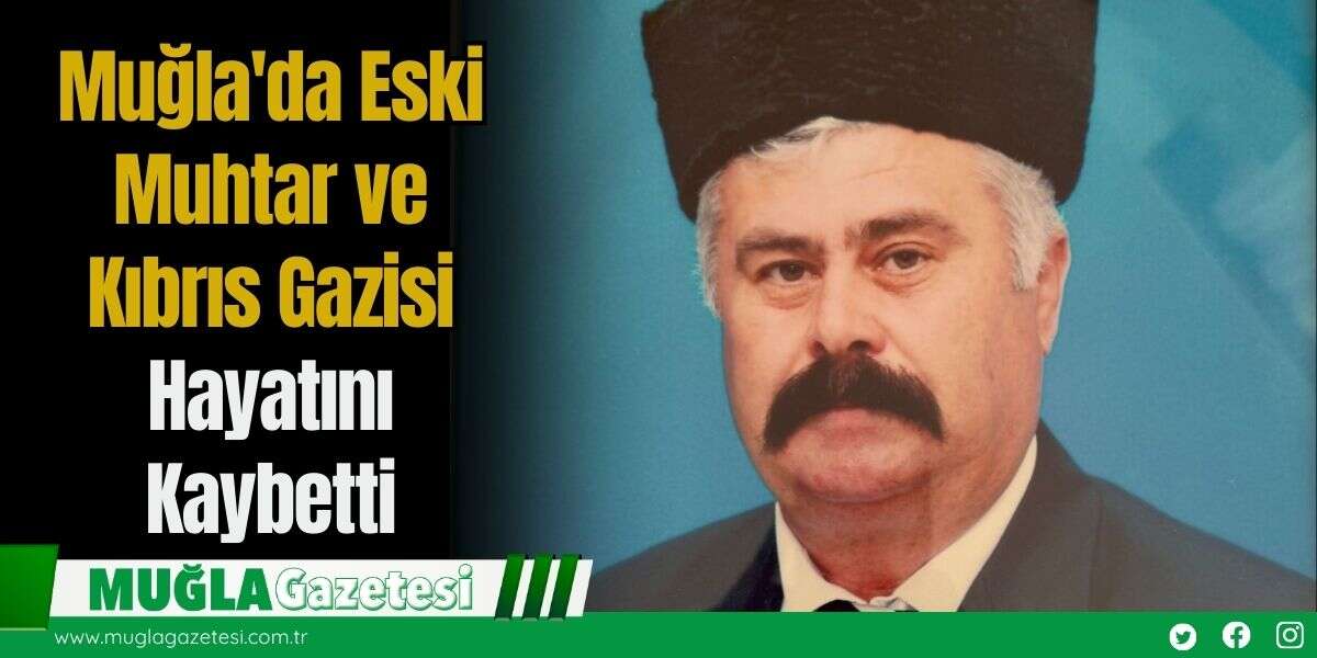 Muğla'da Eski Muhtar ve Kıbrıs Gazisi Hayatını Kaybetti