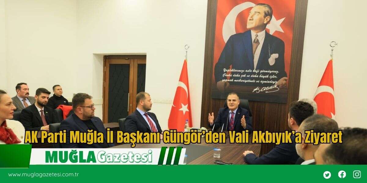 AK Parti Muğla İl Başkanı Güngör’den Vali Akbıyık’a Ziyaret