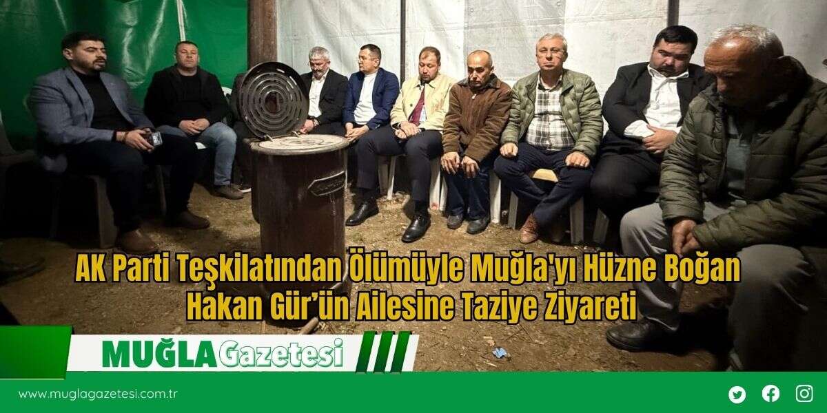 AK Parti Teşkilatından Ölümüyle Muğla'yı Hüzne Boğan Hakan Gür’ün Ailesine Taziye Ziyareti