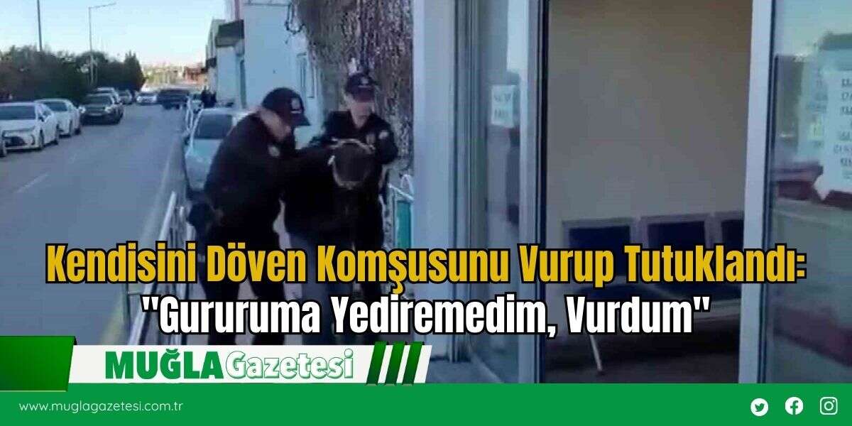 Kendisini Döven Komşusunu Vurup Tutuklandı: "Gururuma Yediremedim, Vurdum"
