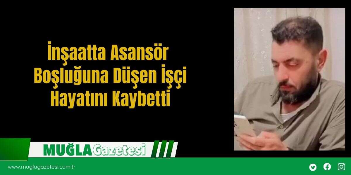 İnşaatta Asansör Boşluğuna Düşen İşçi Hayatını Kaybetti