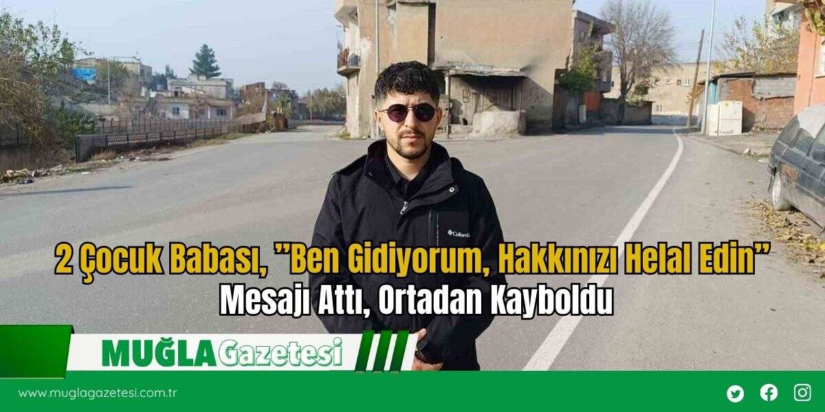2 Çocuk Babası, ’’Ben Gidiyorum, Hakkınızı Helal Edin’’ Mesajı Attı, Ortadan Kayboldu