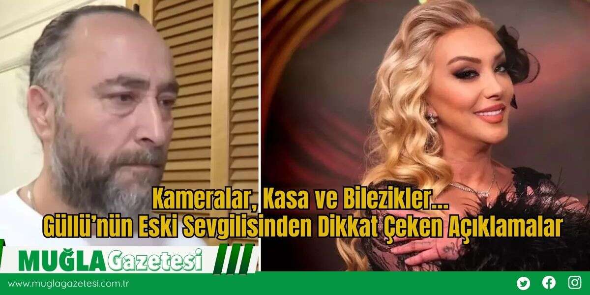 Kameralar, Kasa ve Bilezikler… Güllü’nün Eski Sevgilisinden Dikkat Çeken Açıklamalar