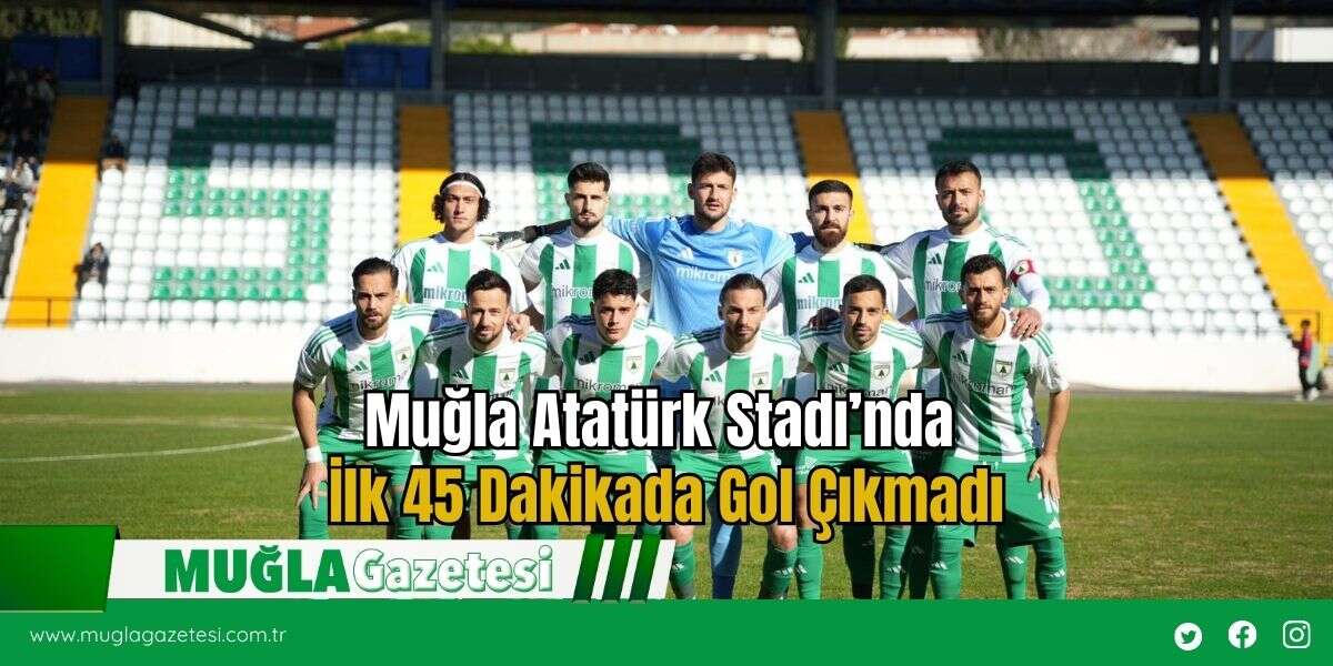 Muğla Atatürk Stadı’nda İlk 45 Dakikada Gol Çıkmadı