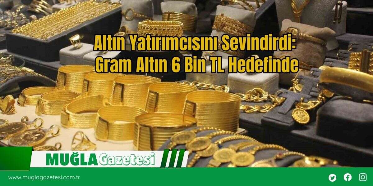 Altın Yatırımcısını Sevindirdi: Gram Altın 6 Bin TL Hedefinde
