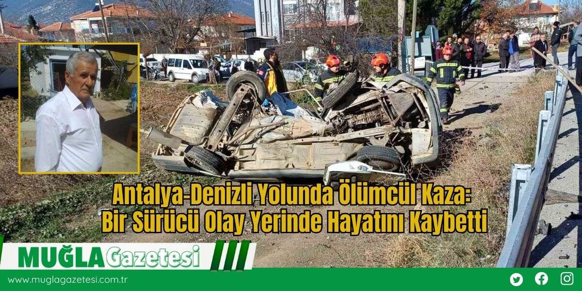 Antalya–Denizli Yolunda Ölümcül Kaza: Bir Sürücü Olay Yerinde Hayatını Kaybetti