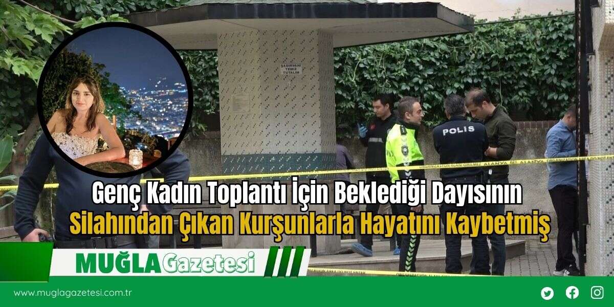 Genç Kadın Toplantı İçin Beklediği Dayısının Silahından Çıkan Kurşunlarla Hayatını Kaybetmiş