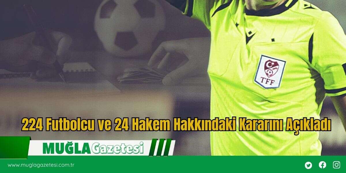 224 Futbolcu ve 24 Hakem Hakkındaki Kararını Açıkladı