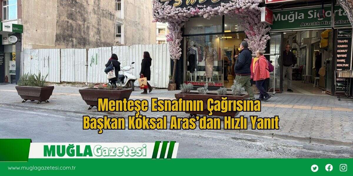 Menteşe Esnafının Çağrısına Başkan Köksal Aras’dan Hızlı Yanıt