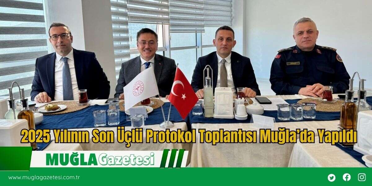 2025 Yılının Son Üçlü Protokol Toplantısı Muğla’da Yapıldı