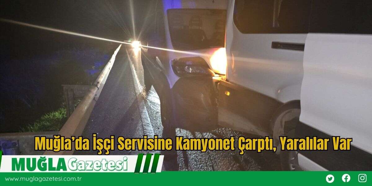 Muğla’da İşçi Servisine Kamyonet Çarptı, Yaralılar Var