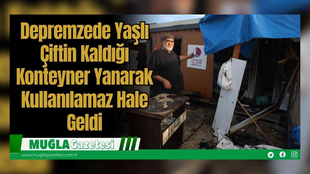 Depremzede Yaşlı Çiftin Kaldığı Konteyner Yanarak Kullanılamaz Hale Geldi