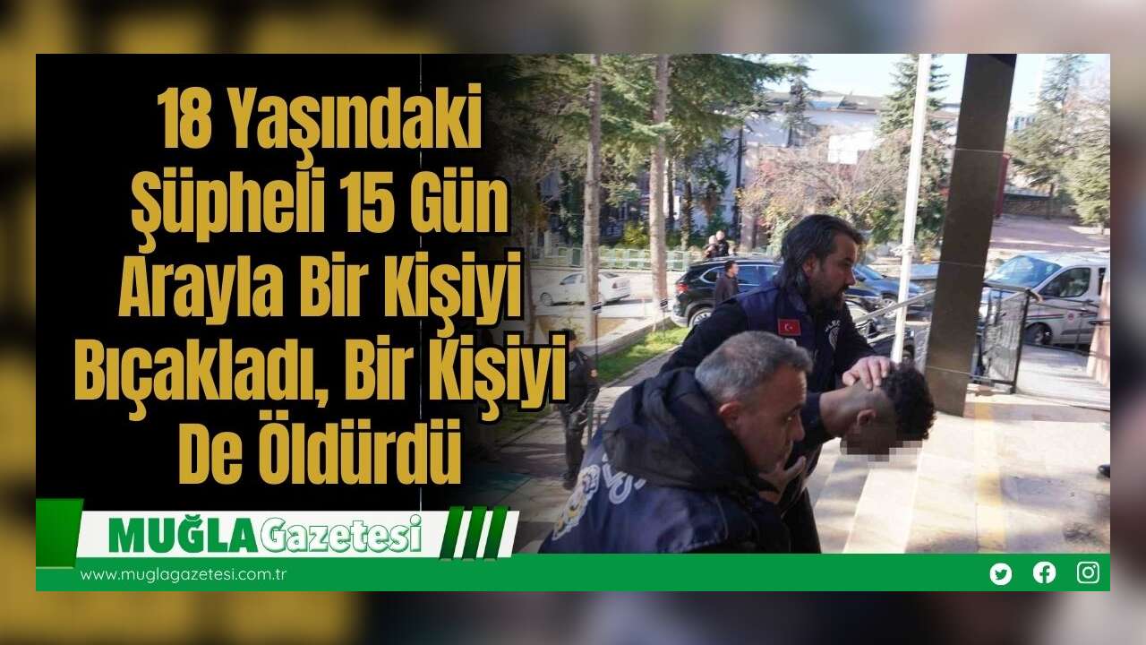18 Yaşındaki Şüpheli 15 Gün Arayla Bir Kişiyi Bıçakladı, Bir Kişiyi De Öldürdü