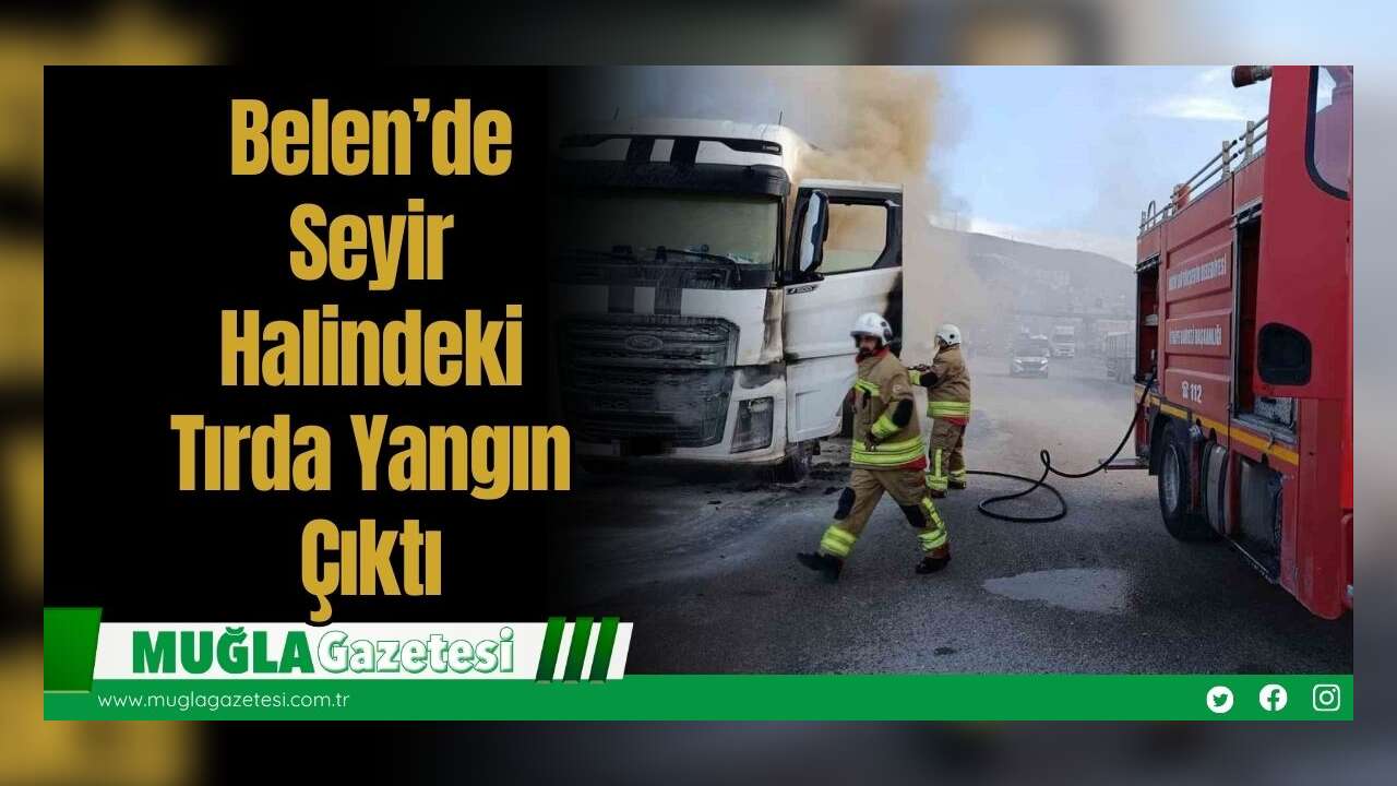 Belen’de Seyir Halindeki Tırda Yangın Çıktı