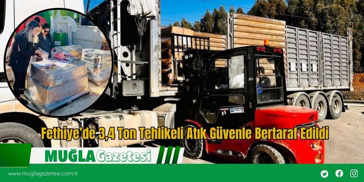 Fethiye’de 3,4 Ton Tehlikeli Atık Güvenle Bertaraf Edildi