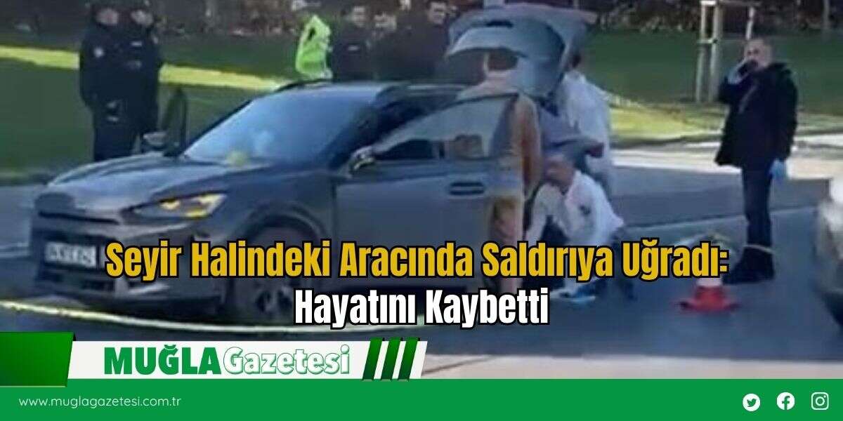 Seyir Halindeki Aracında Saldırıya Uğradı: Hayatını Kaybetti