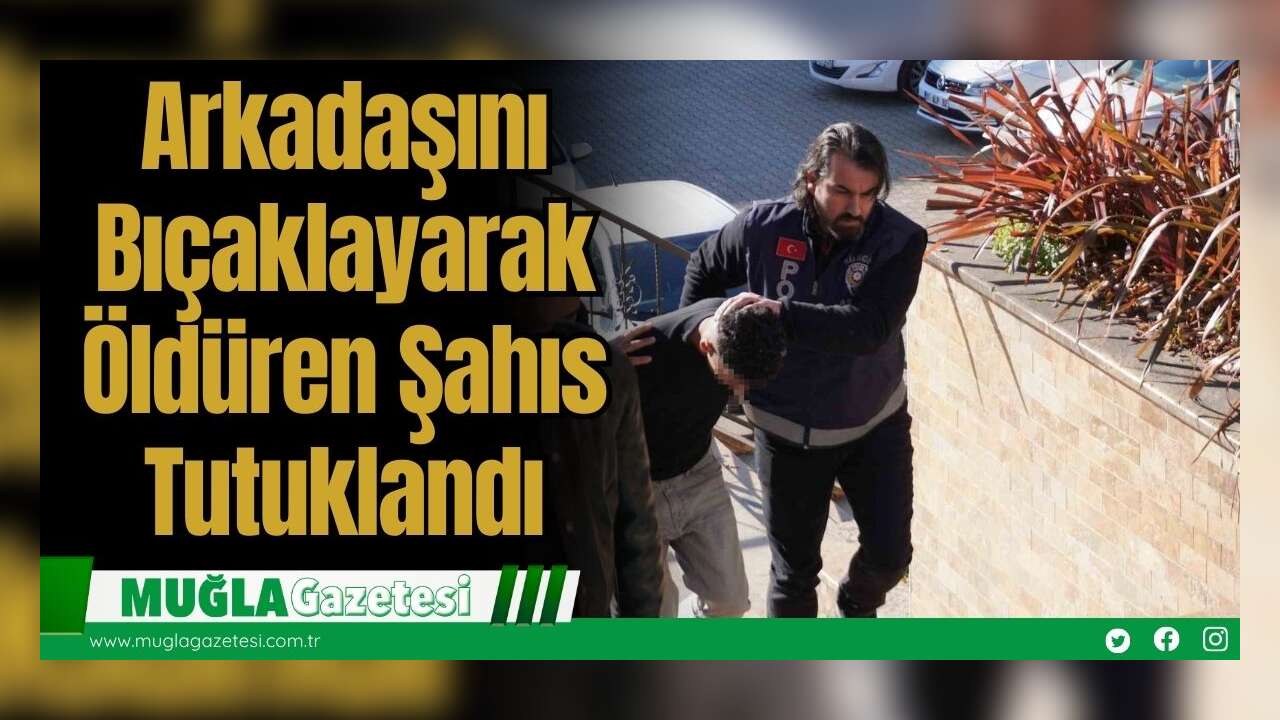 Arkadaşını Bıçaklayarak Öldüren Şahıs Tutuklandı