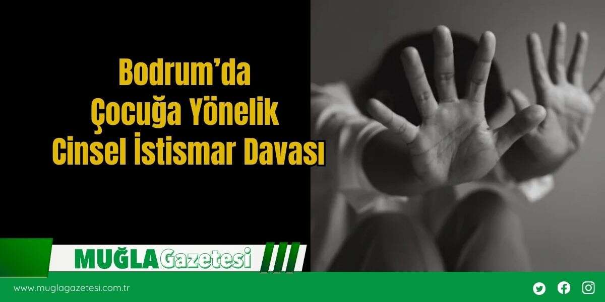 Bodrum’da Çocuğa Yönelik Cinsel İstismar Davası