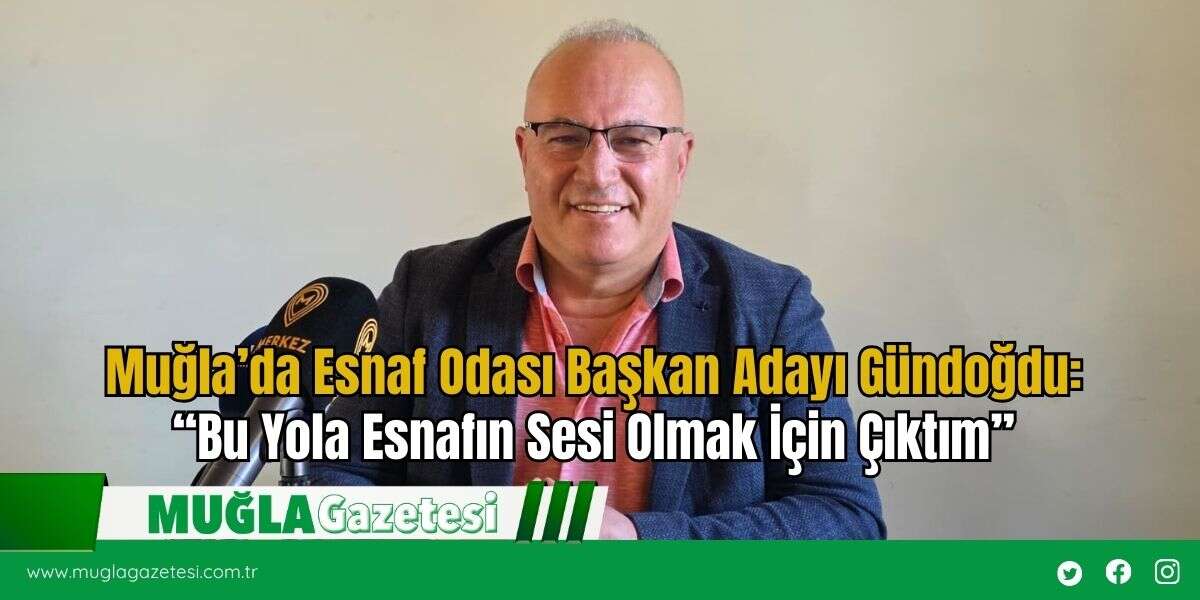 Muğla’da Esnaf Odası Başkan Adayı Gündoğdu: “Bu Yola Esnafın Sesi Olmak İçin Çıktım”