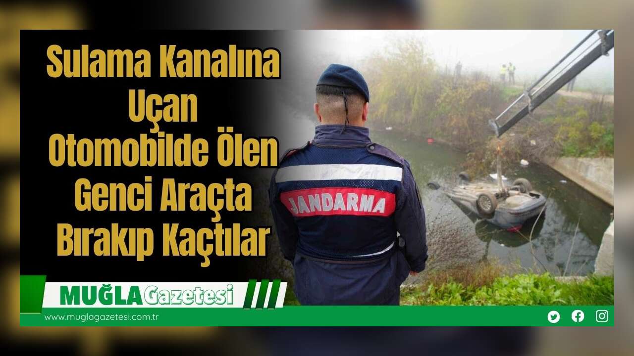 Sulama Kanalına Uçan Otomobilde Ölen Genci Araçta Bırakıp Kaçtılar