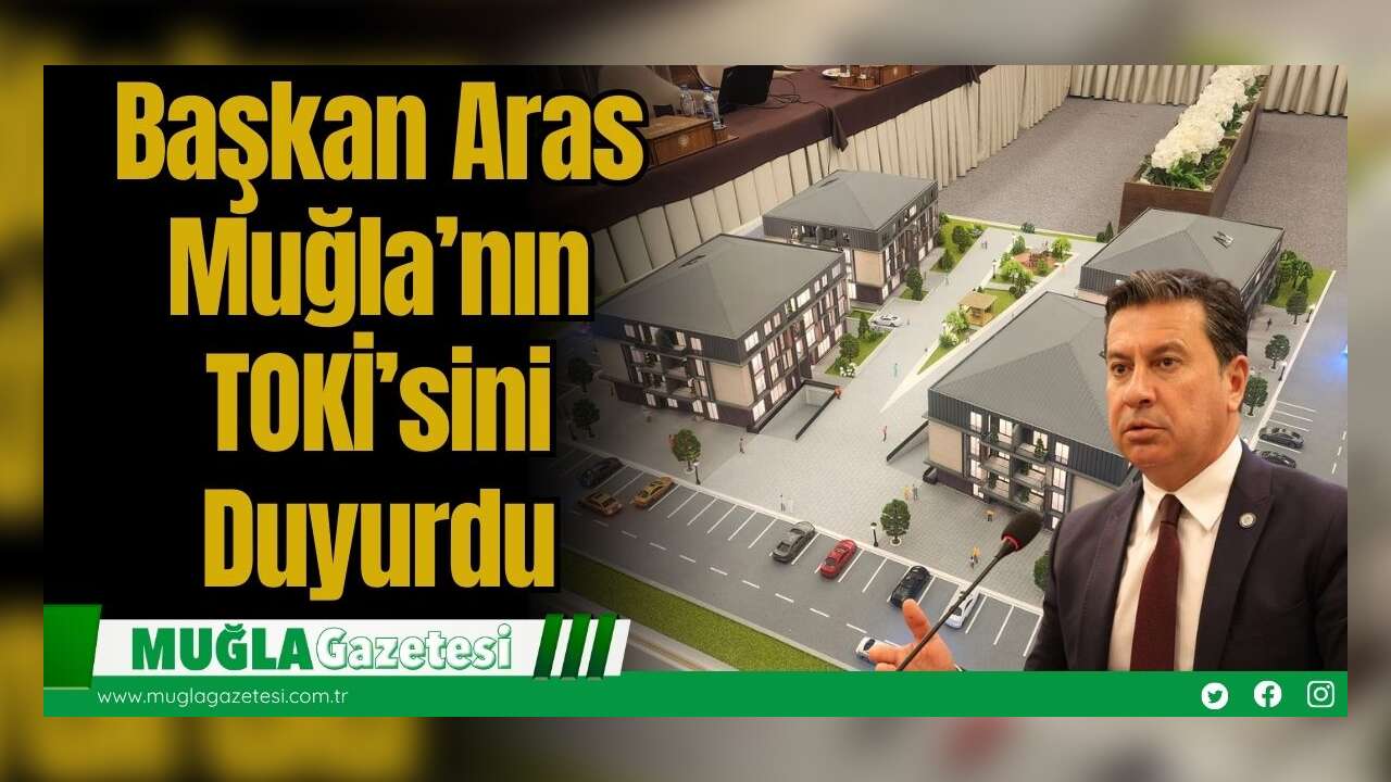 Başkan Aras: Muğla’nın TOKİ’sini Duyurdu