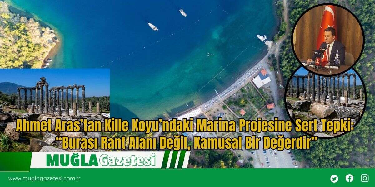Ahmet Aras’tan Kille Koyu’ndaki Marina Projesine Sert Tepki: “Burası Rant Alanı Değil, Kamusal Bir Değerdir”