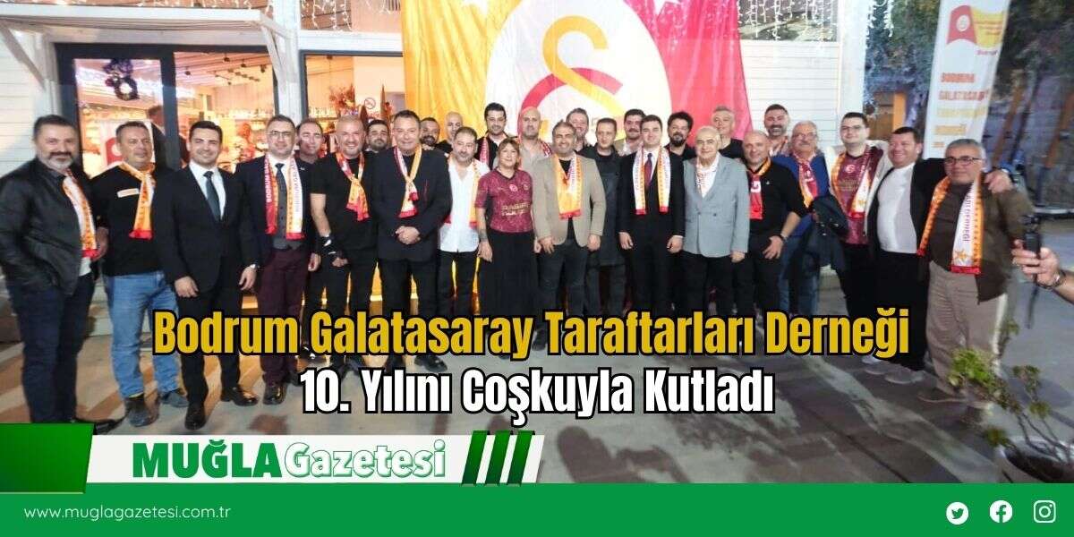 Bodrum Galatasaray Taraftarları Derneği 10. Yılını Coşkuyla Kutladı
