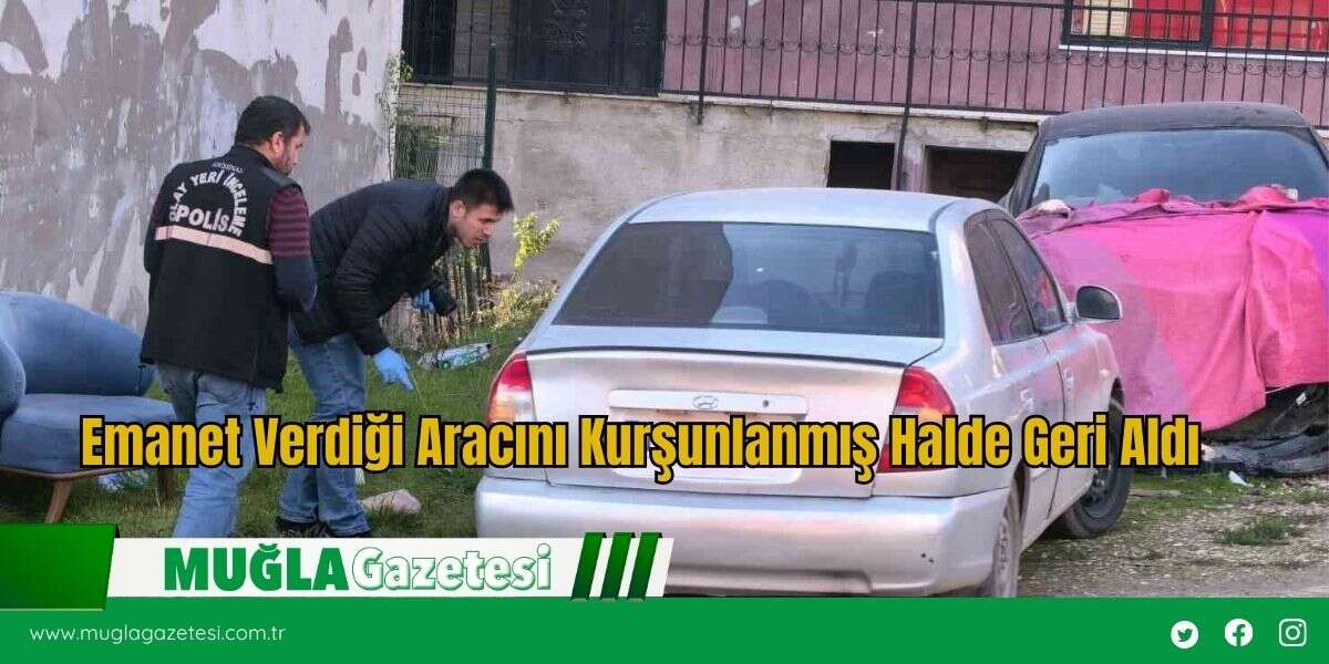 Emanet Verdiği Aracını Kurşunlanmış Halde Geri Aldı