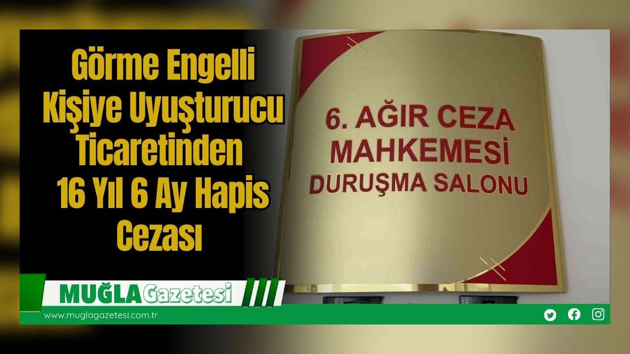 Görme Engelli Kişiye Uyuşturucu Ticaretinden 16 Yıl 6 Ay Hapis Cezası