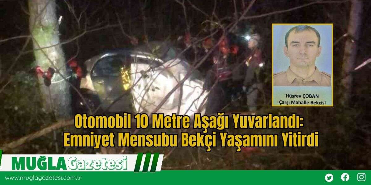 Otomobil 10 Metre Aşağı Yuvarlandı: Emniyet Mensubu Bekçi Yaşamını Yitirdi