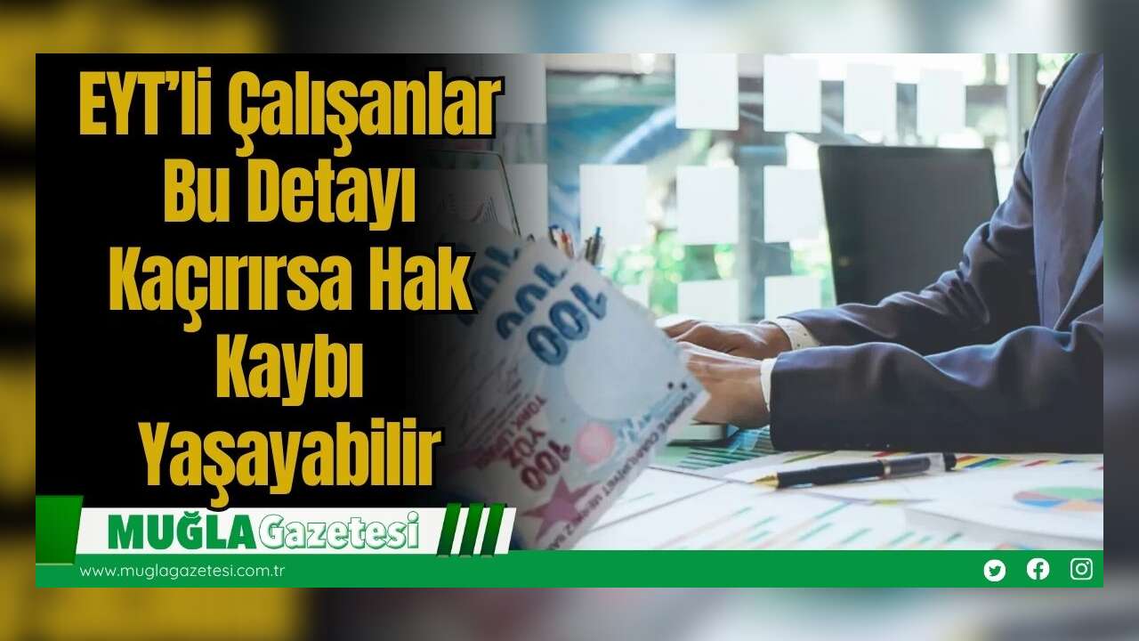 EYT’li Çalışanlar Bu Detayı Kaçırırsa Hak Kaybı Yaşayabilir