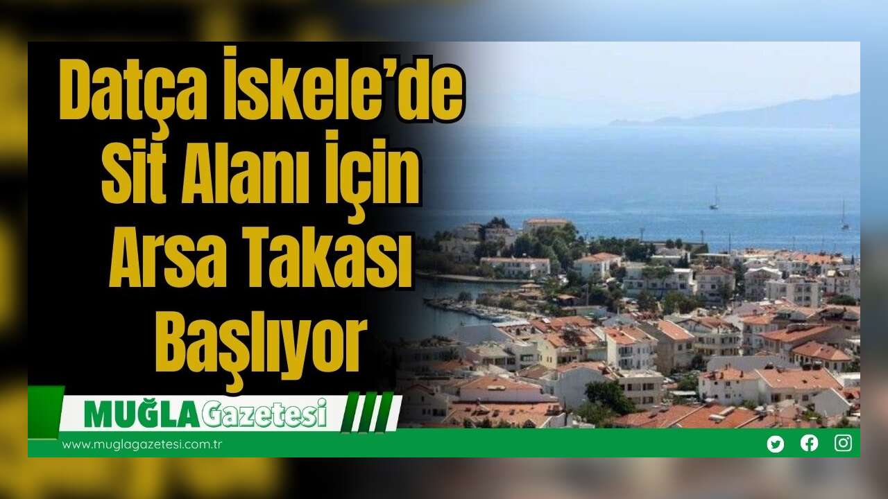 Datça İskele’de Sit Alanı İçin Arsa Takası Başlıyor