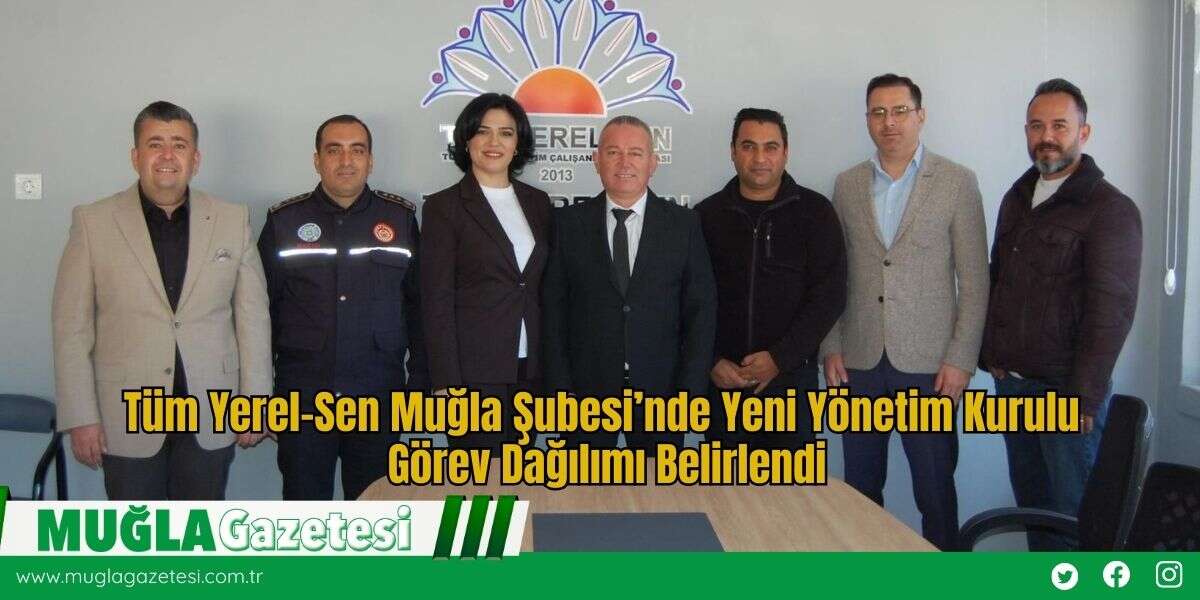 Tüm Yerel-Sen Muğla Şubesi’nde Yeni Yönetim Kurulu Görev Dağılımı Belirlendi