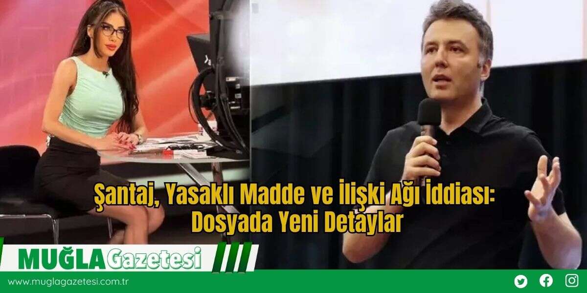 Şantaj, Yasaklı Madde ve İlişki Ağı İddiası: Dosyada Yeni Detaylar