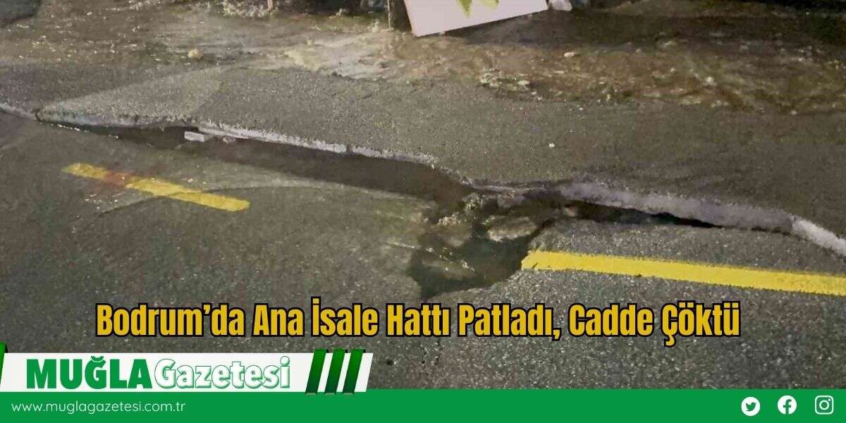 Bodrum’da Ana İsale Hattı Patladı, Cadde Çöktü