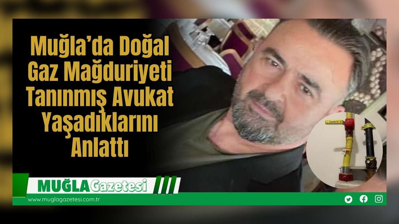 Muğla’da Doğal Gaz Mağduriyeti: Tanınmış Avukat Yaşadıklarını Anlattı