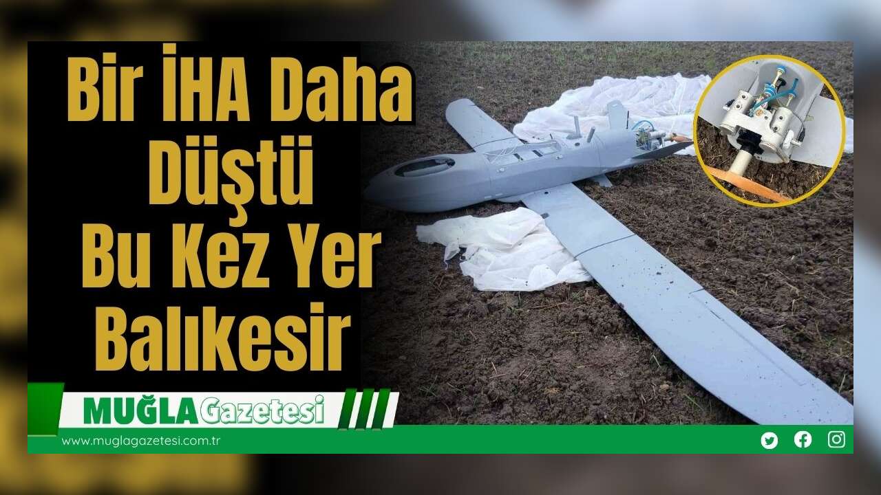 Bir İHA Daha Düştü: Bu Kez Yer Balıkesir