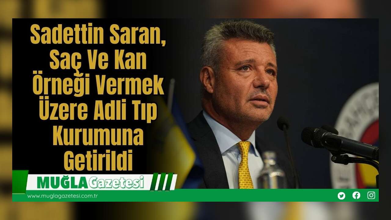 Sadettin Saran, Saç Ve Kan Örneği Vermek Üzere Adli Tıp Kurumuna Getirildi