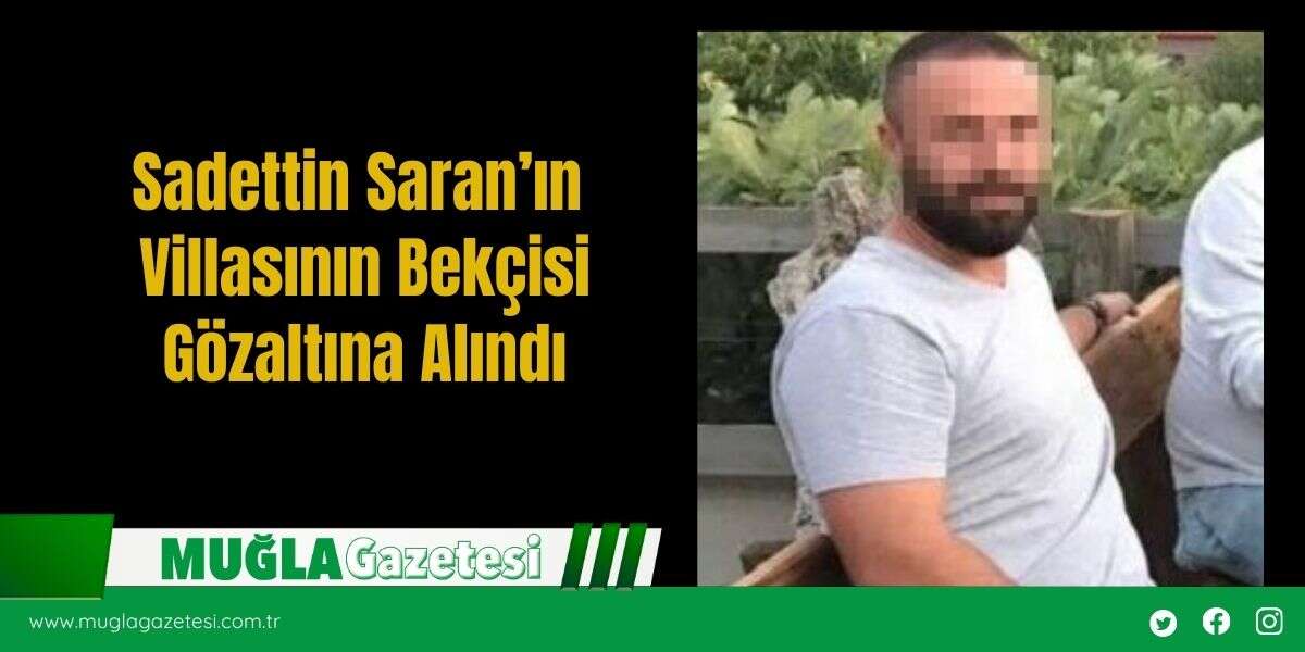 Sadettin Saran’ın Villasının Bekçisi Gözaltına Alındı