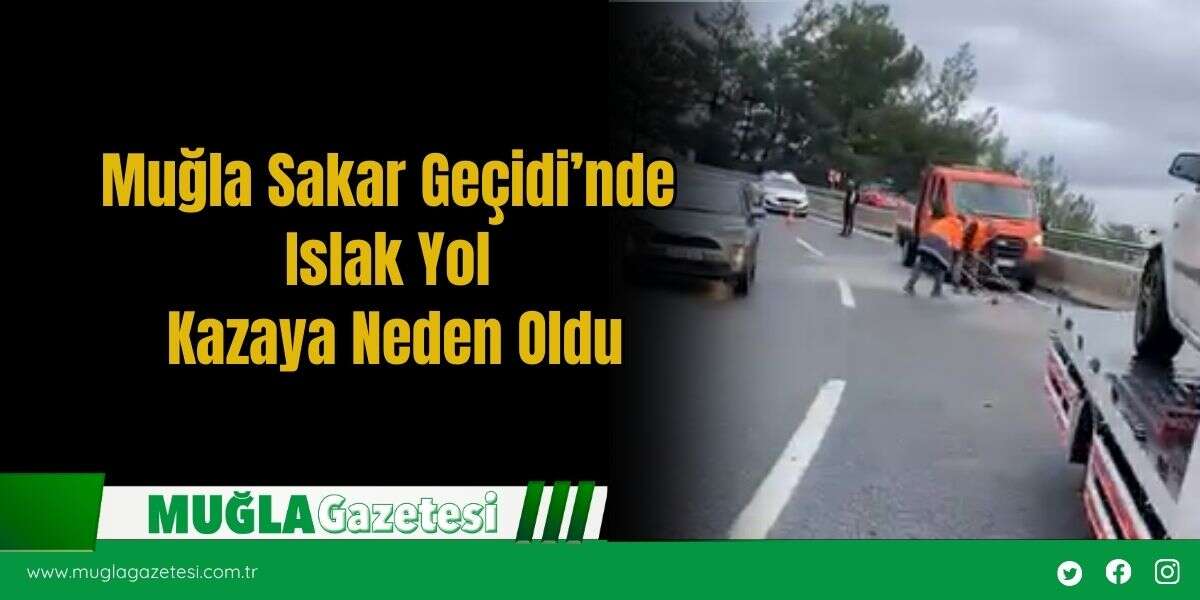 Muğla Sakar Geçidi’nde Islak Yol Kazaya Neden Oldu