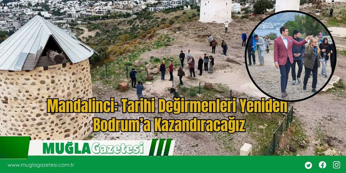 Mandalinci: Tarihi Değirmenleri Yeniden Bodrum’a Kazandıracağız