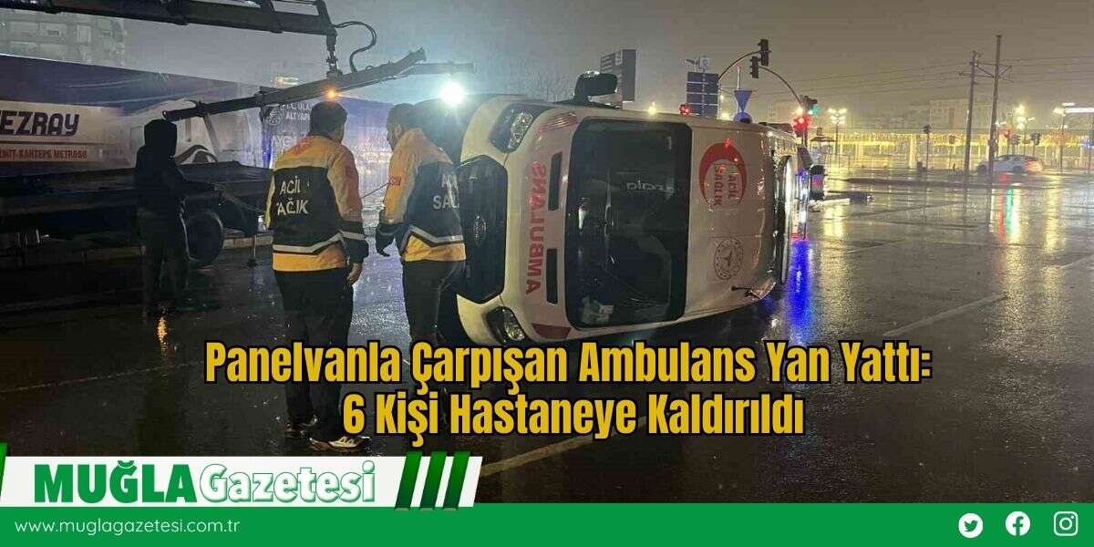 Panelvanla Çarpışan Ambulans Yan Yattı: 6 Kişi Hastaneye Kaldırıldı