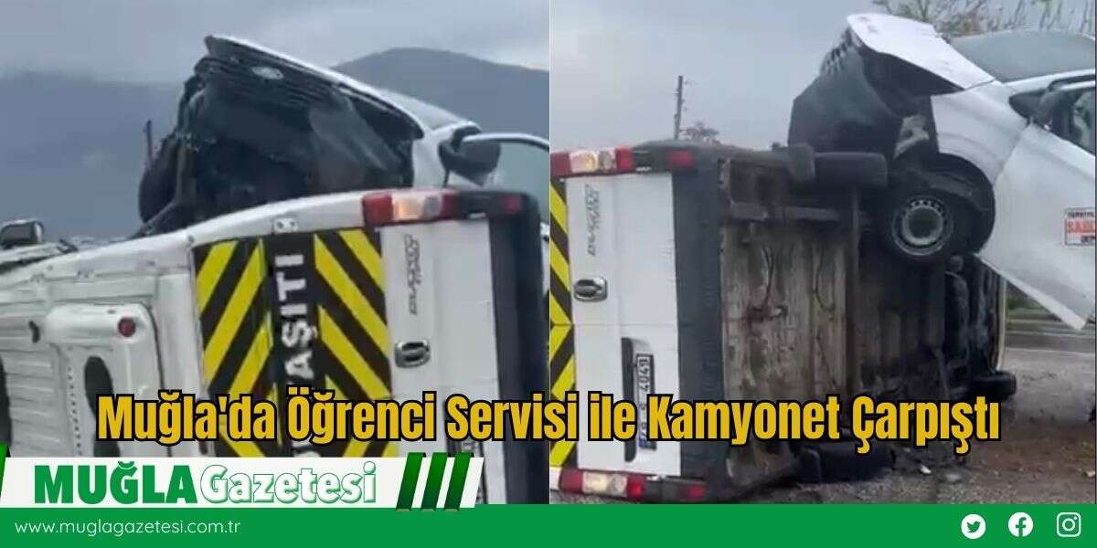 Muğla'da Öğrenci Servisi ile Kamyonet Çarpıştı