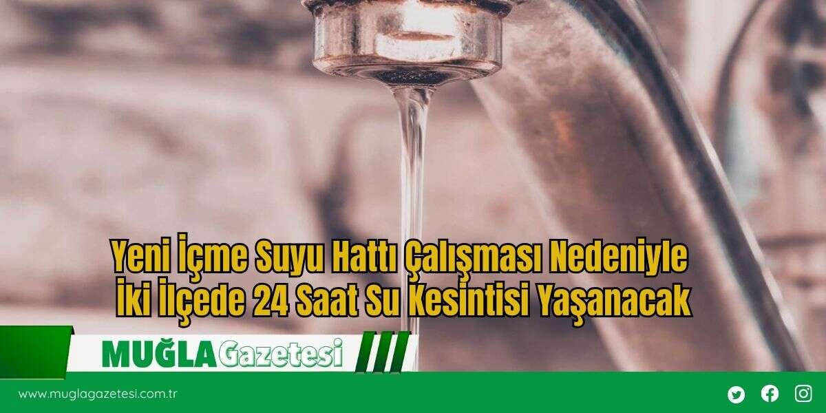 Yeni İçme Suyu Hattı Çalışması Nedeniyle İki İlçede 24 Saat Su Kesintisi Yaşanacak
